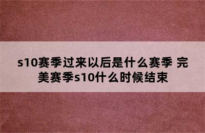 s10赛季过来以后是什么赛季 完美赛季s10什么时候结束